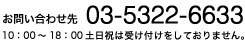 お問い合わせ先 03-5322-6633 10：00～18：00 土日祝は受け付けをしておりません。