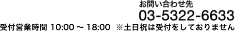 お問い合わせ先 03-5322-6633 10：00～18：00 土日祝は受け付けをしておりません。