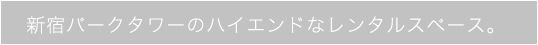 新宿パークタワーのハイエンドなレンタルスペース。