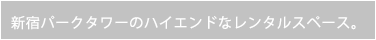 新宿パークタワーのハイエンドなレンタルスペース。